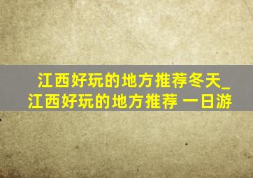 江西好玩的地方推荐冬天_江西好玩的地方推荐 一日游